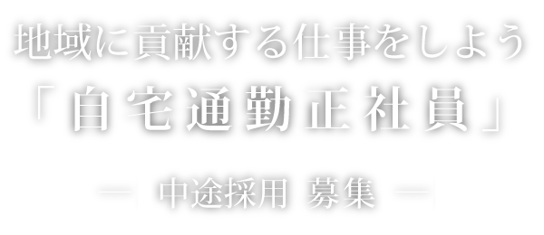 地域に貢献する仕事をしよう「自宅通勤正社員」