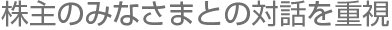 株主のみなさまとの対話を重視