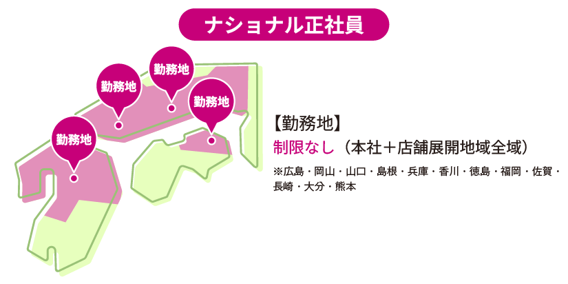 ナショナル正社員 【勤務地】制限なし(本社+店舗展開地域全域)※広島・岡山・山口・島根・兵庫・香川・徳島・福岡・佐賀・長崎・大分・熊本