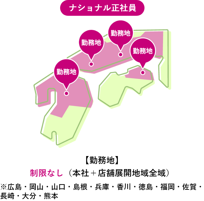 ナショナル正社員 【勤務地】制限なし(本社+店舗展開地域全域)※広島・岡山・山口・島根・兵庫・香川・徳島・福岡・佐賀・長崎・大分・熊本