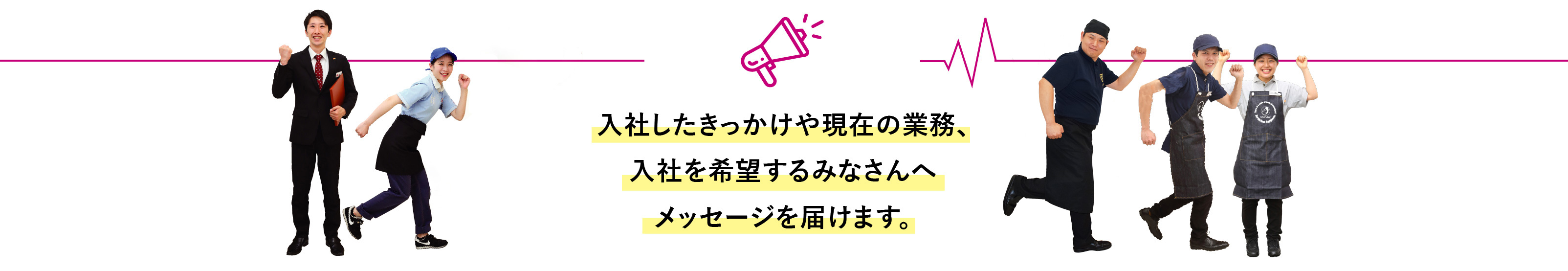 入社したきっかけや現在の業務、入社を希望するみなさんへメッセージを届けます。