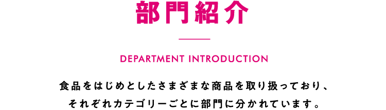 部門紹介 食品をはじめとしたさまざまな商品を取り扱っており、それぞれのカテゴリーごとに部門に分かれています。