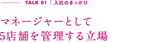 TALK01｜入社のきっかけ 昔から親しみのある店で未経験からのスタート