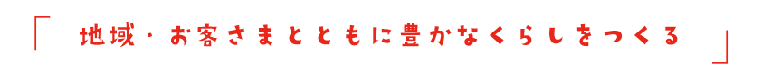 地域・お客さまとともに豊かなくらしをつくる