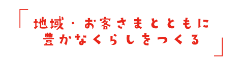 地域・お客さまとともに豊かなくらしをつくる