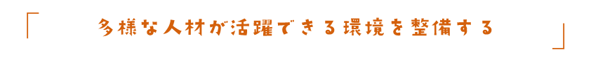 多様な人材が活躍できる環境を整備する