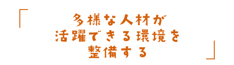 多様な人材が活躍できる環境を整備する